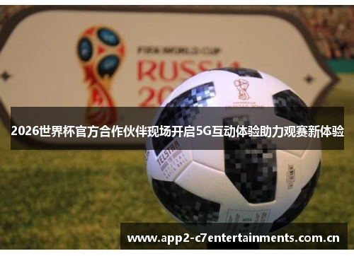 2026世界杯官方合作伙伴现场开启5G互动体验助力观赛新体验
