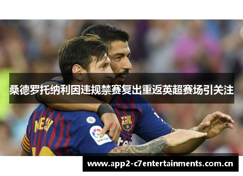 桑德罗托纳利因违规禁赛复出重返英超赛场引关注