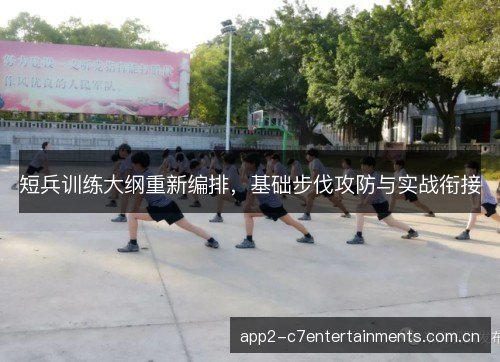 短兵训练大纲重新编排，基础步伐攻防与实战衔接