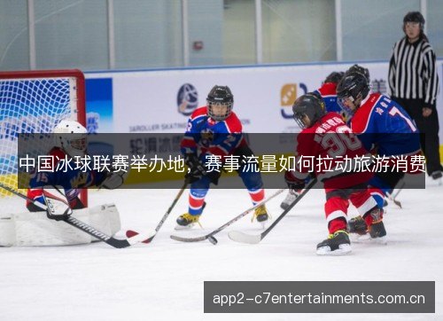 中国冰球联赛举办地,赛事流量如何拉动旅游消费 中国冰球联赛举办地,赛事流量如何拉动旅游消费
