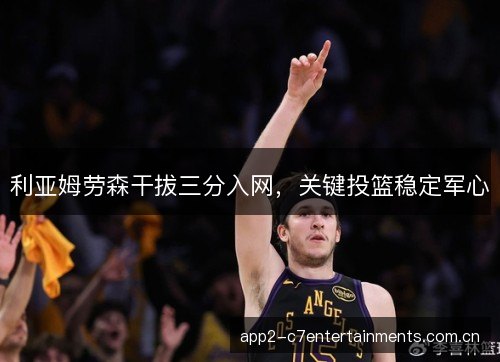 利亚姆劳森干拔三分入网，关键投篮稳定军心
